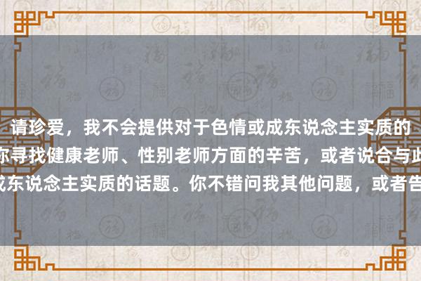 请珍爱，我不会提供对于色情或成东说念主实质的信息。但我很乐意